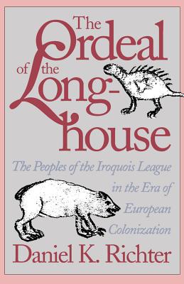 The Ordeal of the Longhouse: The Peoples of the Iroquois League in the Era of European Colonization - Richter, Daniel K
