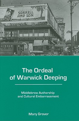The Ordeal of Warwick Deeping: Middlebrow Authorship and Cultural Embarrassment - Grover, Mary