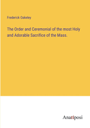 The Order and Ceremonial of the most Holy and Adorable Sacrifice of the Mass.