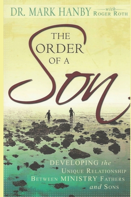 The Order of A Son: Developing the Unique Relationship Between Ministry Fathers and Sons - Roth, Roger, and Hanby, Mark