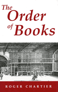 The Order of Books: Readers, Authors, and Libraries in Europe Between the Fourteenth and Eighteenth Centuries