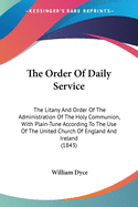 The Order Of Daily Service: The Litany And Order Of The Administration Of The Holy Communion, With Plain-Tune According To The Use Of The United Church Of England And Ireland (1843)