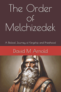 The Order of Melchizedek: A Biblical Journey of Kingship and Priesthood