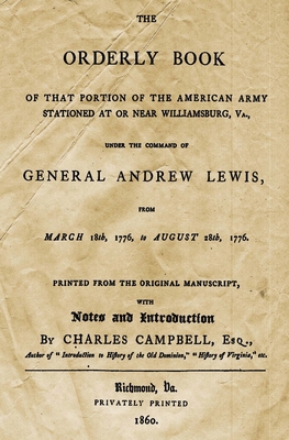 The Orderly Book: Of That Portion Of The American Army Stationed At Or Near Williamsburg, VA., Under The Command Of General Andrew Lewis, From March 18th, 1776 To August 28th, 1776. - Campbell Esq, Charles