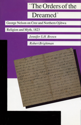 The Orders of the Dreamed: George Nelson on Cree and Northern Ojibwa Religion and Myth, 1823 - Brightman, Robert, and Brown, Jennifer S H