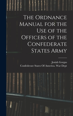 The Ordnance Manual for the use of the Officers of the Confederate States Army - Confederate States of America War Dept (Creator), and 1818-1883, Gorgas Josiah