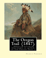 The Oregon Trail (1847). by: Francis Parkman: ( American Historian, Best Known as Author of the Oregon Trail )