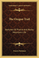 The Oregon Trail: Sketches Of Prairie And Rocky-Mountain Life
