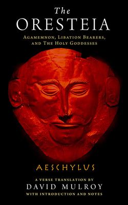 The Oresteia: Agamemnon, Libation Bearers, and the Holy Goddesses - Aeschylus, and Mulroy, David (Translated by)