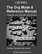 The Org Mode 8 Reference Manual - Organize Your Life with GNU Emacs