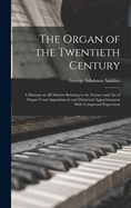The Organ of the Twentieth Century; a Manual on all Matters Relating to the Science and art of Organ Tonal Appointment and Divisional Apportionment With Compound Expression