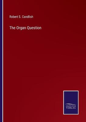 The Organ Question - Candlish, Robert S