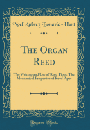 The Organ Reed: The Voicing and Use of Reed Pipes; The Mechanical Properties of Reed Pipes (Classic Reprint)