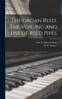 The Organ Reed. The Voicing and Use of Reed Pipes - Bonavia-Hunt, Noel a (Noel Aubrey) (Creator), and Homer, H W (Harold W ) (Creator)