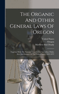 The Organic And Other General Laws Of Oregon: Together With The National Constitution And Other Public Acts And Statutes Of The United States, 1843-1872
