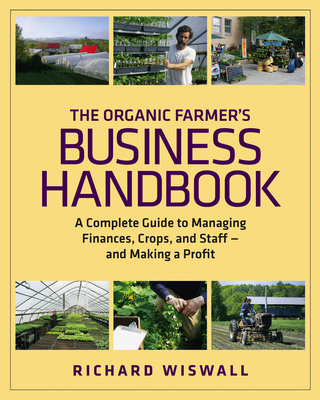 The Organic Farmer's Business Handbook: A Complete Guide to Managing Finances, Crops, and Staff - And Making a Profit - Wiswall, Richard