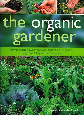 The Organic Gardener: How to Create Flower, Vegetable, Herb and Fruit Gardens Using Completely Natural Techniques - Lavelle, Christine, and Lavelle, Michael, and Anderson, Peter (Photographer)