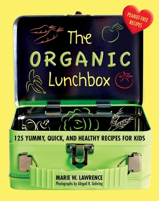 The Organic Lunchbox: 125 Yummy, Quick, and Healthy Recipes for Kids - Lawrence, Marie W, and Gehring, Abigail (Photographer)