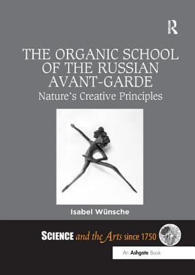 The Organic School of the Russian Avant-Garde: Nature's Creative Principles - Wnsche, Isabel