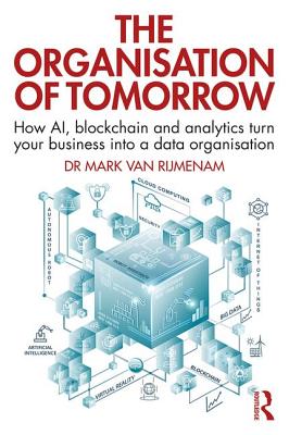 The Organisation of Tomorrow: How AI, blockchain and analytics turn your business into a data organisation - Van Rijmenam, Mark