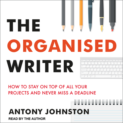 The Organised Writer: How to Stay on Top of All Your Projects and Never Miss a Deadline - Johnston, Antony (Narrator)