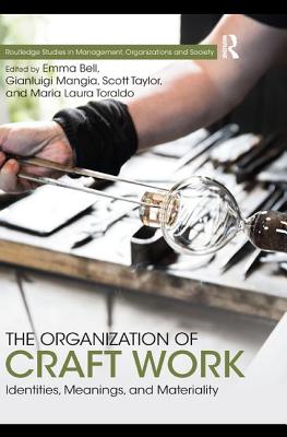 The Organization of Craft Work: Identities, Meanings, and Materiality - Bell, Emma (Editor), and Mangia, Gianluigi (Editor), and Taylor, Scott (Editor)