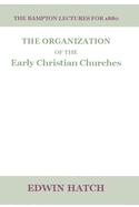 The Organization of the Early Christian Churches: Eight Lectures Delivered Before the University of Oxford, in the Year 1880