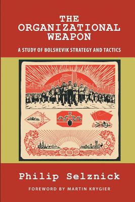 The Organizational Weapon: A Study of Bolshevik Strategy and Tactics - Krygier, Martin (Foreword by), and Selznick, Philip