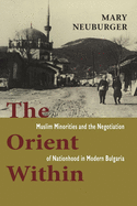 The Orient Within: Muslim Minorities and the Negotiation of Nationhood in Modern Bulgaria