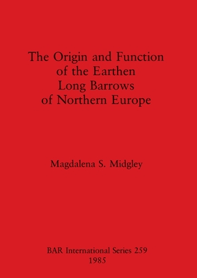 The Origin and Function of the Earthen Long Barrows of Northern Europe - Midgley, Magdalena S