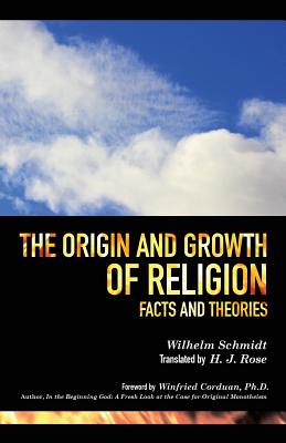 The Origin and Growth of Religion - Schmidt, Wilhelm, and Rose, H J (Translated by), and Corduan, Winfried, Dr., PH.D. (Foreword by)