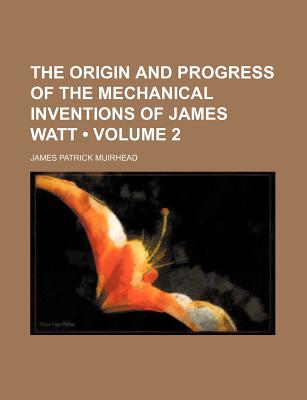 The Origin and Progress of the Mechanical Inventions of James Watt (Volume 2) - Muirhead, James Patrick