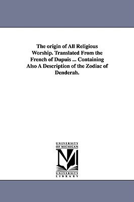 The origin of All Religious Worship. Translated From the French of Dupuis ... Containing Also A Description of the Zodiac of Denderah. - Dupuis