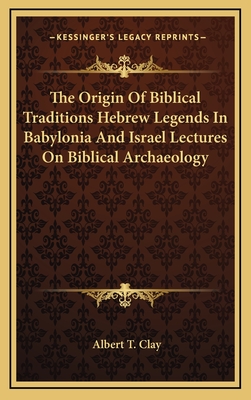 The Origin of Biblical Traditions Hebrew Legends in Babylonia and Israel Lectures on Biblical Archaeology - Clay, Albert T