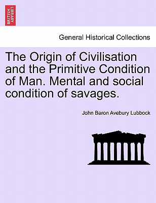 The Origin of Civilisation and the Primitive Condition of Man. Mental and social condition of savages. Fifth edition - Lubbock, John Baron Avebury