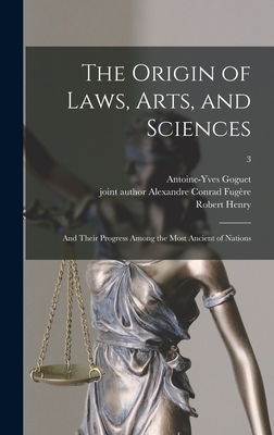 The Origin of Laws, Arts, and Sciences: and Their Progress Among the Most Ancient of Nations; 3 - Goguet, Antoine-Yves 1716-1758 (Creator), and Fugre, Alexandre Conrad Joint Author (Creator), and Henry, Robert 1718-1790...