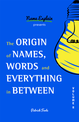 The Origin of Names, Words and Everything in Between: Volume II - Foote, Patrick