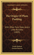 The Origin of Plum Pudding: With Other Fairy Tales and a Little Burletta (1899)