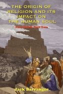 The Origin of Religion and Its Impact on the Human Soul - Barranger, Jack