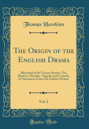 The Origin of the English Drama, Vol. 2: Illustrated in Its Various Species, Viz; Mystery, Morality, Tragedy, and Comedy, by Specimens from Our Earliest Writers (Classic Reprint)