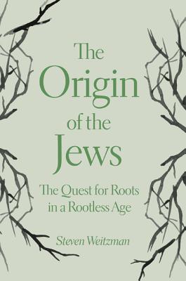 The Origin of the Jews: The Quest for Roots in a Rootless Age - Weitzman, Steven