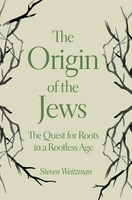 The Origin of the Jews: The Quest for Roots in a Rootless Age - Weitzman, Steven