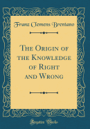 The Origin of the Knowledge of Right and Wrong (Classic Reprint)