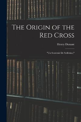 The Origin of the Red Cross: "Un Souvenir De Solferino," - Dunant, Henry