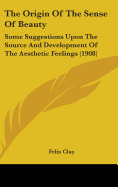 The Origin Of The Sense Of Beauty: Some Suggestions Upon The Source And Development Of The Aesthetic Feelings (1908)