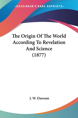 The Origin Of The World According To Revelation And Science (1877) - Dawson, J W