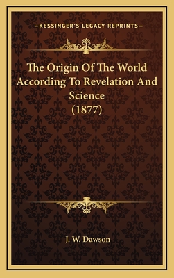 The Origin of the World According to Revelation and Science (1877) - Dawson, J W