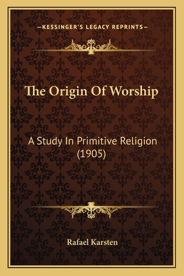 The Origin of Worship: A Study in Primitive Religion (1905) - Karsten, Rafael, Professor