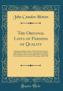 The Original Lists of Persons of Quality: Emigrants, Religious Exiles, Political Rebels, Serving Men Sold for a Term of Years, Apprentices, Children Stolen, Maidens Pressed, and Others Who Went from Great Britain to the American Plantations, 1600-1700