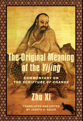 The Original Meaning of the Yijing: Commentary on the Scripture of Change - Adler, Joseph (Translated by), and Zhu, XI